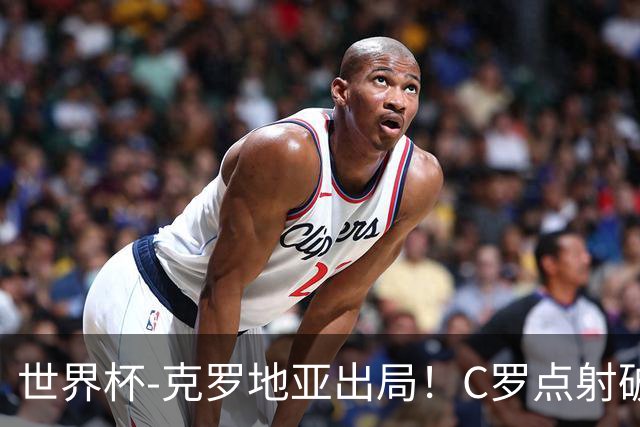 世界杯-克罗地亚出局！C罗点射破荒拉莫斯94分钟绝杀 葡萄牙2-1晋级