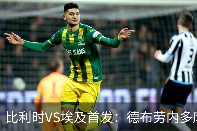 比利时VS埃及首发：德布劳内多库特罗萨德再战萨拉赫