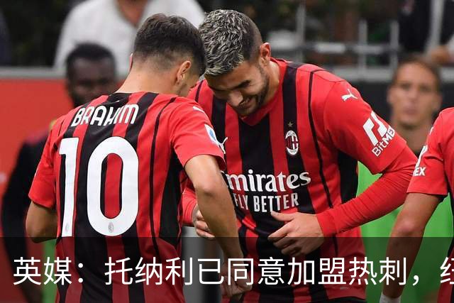 英媒：托纳利已同意加盟热刺，纽卡希望获得超1亿镑的转会费