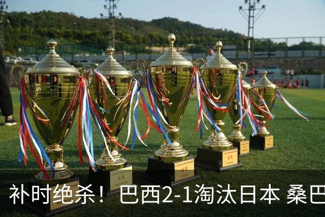 补时绝杀！巴西2-1淘汰日本 桑巴军团晋级16强