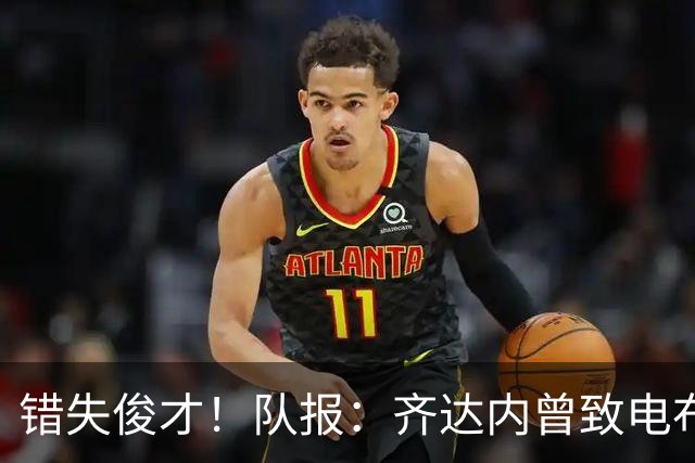 错失俊才！队报：齐达内曾致电布阿迪，表示欣赏但无法做出承诺