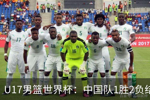 U17男篮世界杯：中国队1胜2负结束小组赛